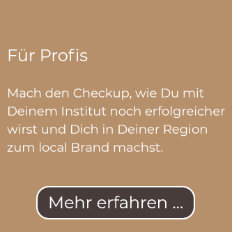 Für Profis: Mach den Checkup, wie Du mit Deinem Institut noch erfolgreicher wirst und Dich in Deiner Region zum local Brand machst.